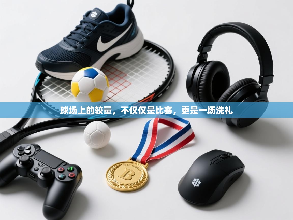 球场上的较量，不仅仅是比赛，更是一场洗礼  第2张