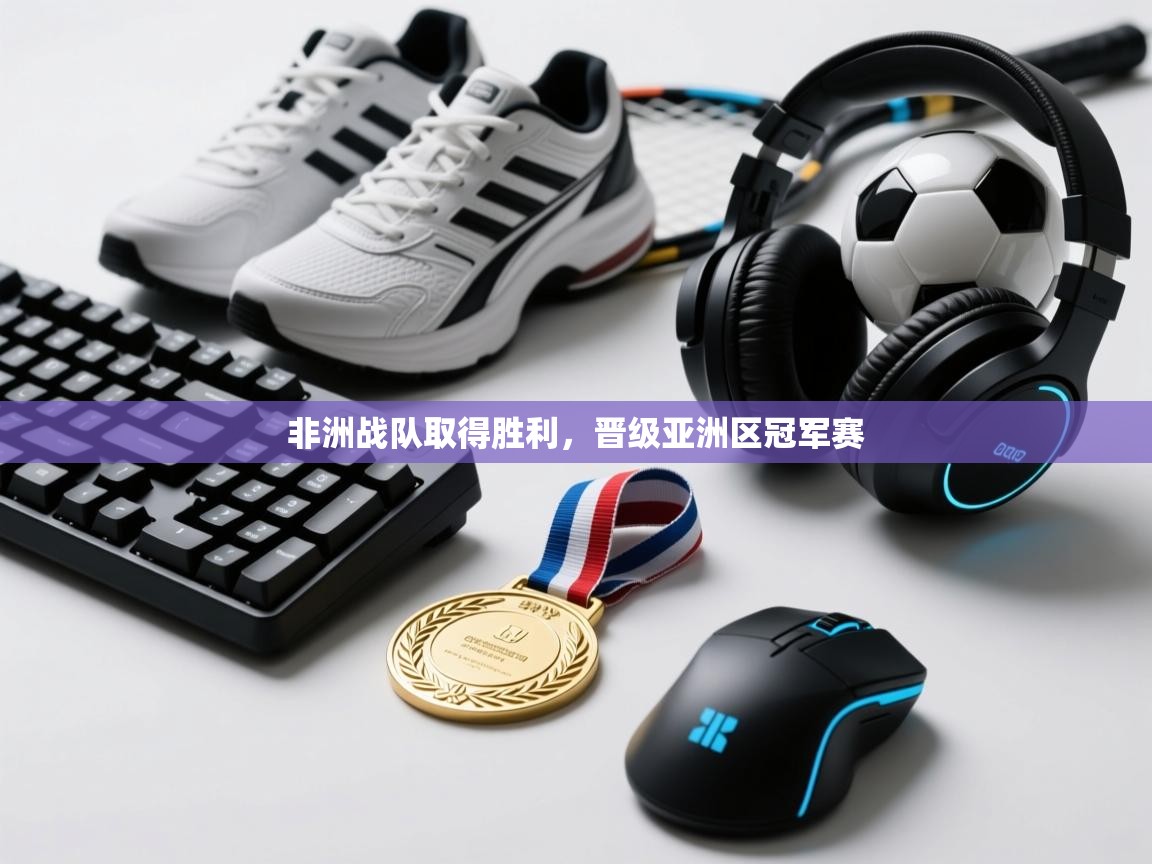 非洲战队取得胜利,晋级亚洲区冠军赛 第1张