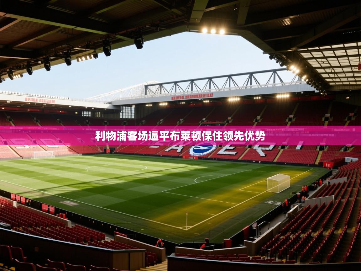 利物浦客场逼平布莱顿保住领先优势  第1张