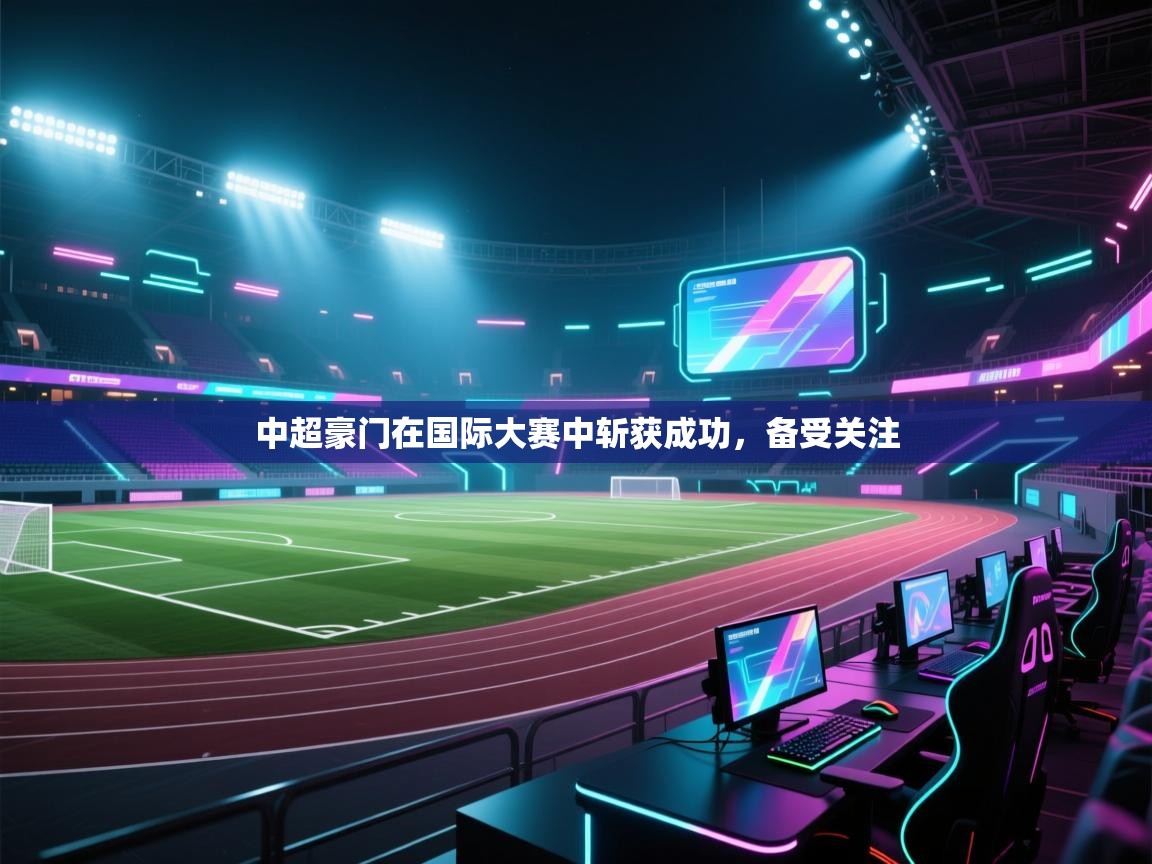 中超豪门在国际大赛中斩获成功，备受关注  第1张