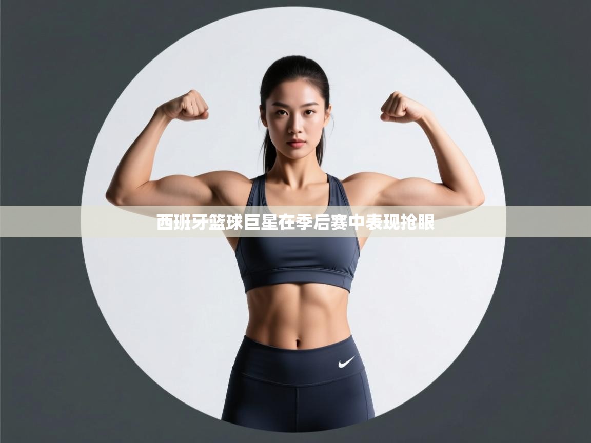 西班牙篮球巨星在季后赛中表现抢眼  第2张