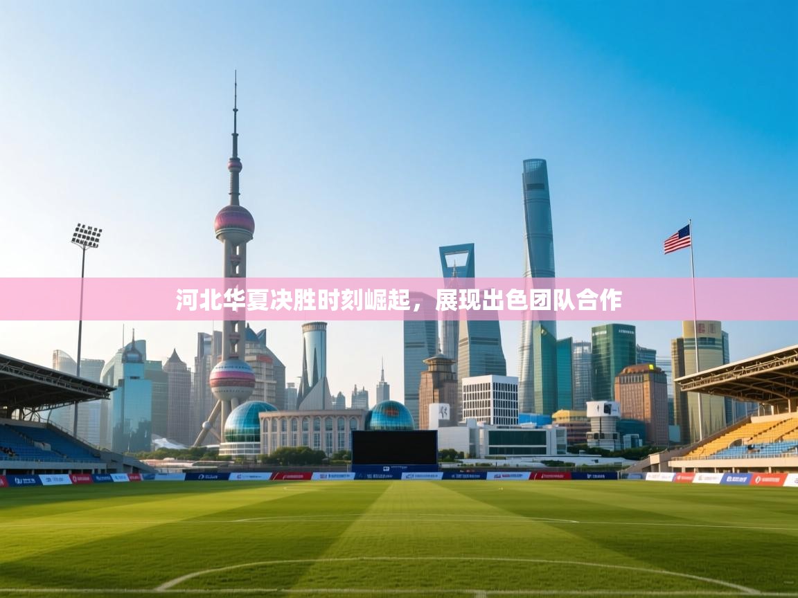 河北华夏决胜时刻崛起,展现出色团队合作 第2张