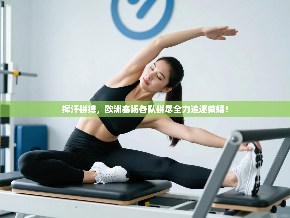 挥汗拼搏，欧洲赛场各队拼尽全力追逐荣耀！  第2张