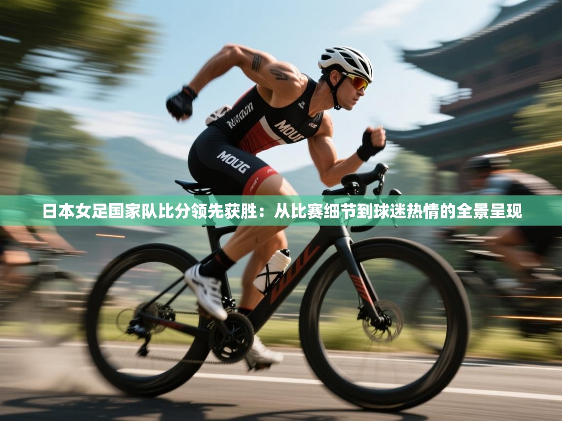 日本女足国家队比分领先获胜：从比赛细节到球迷热情的全景呈现  第2张