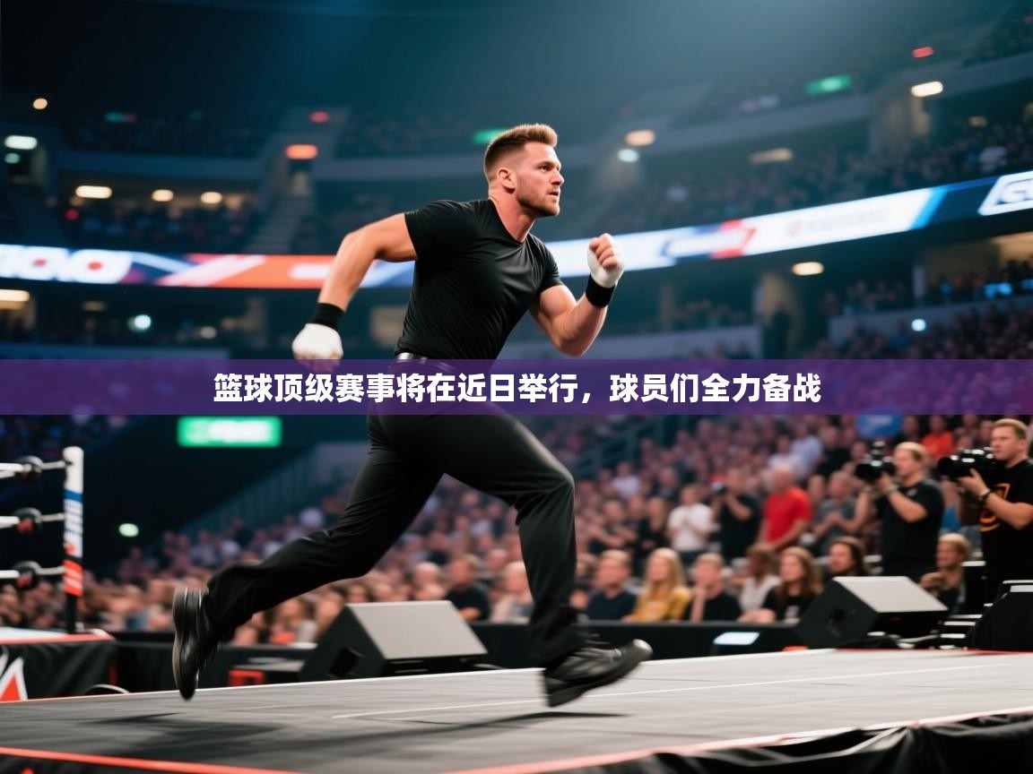 篮球顶级赛事将在近日举行,球员们全力备战 第2张