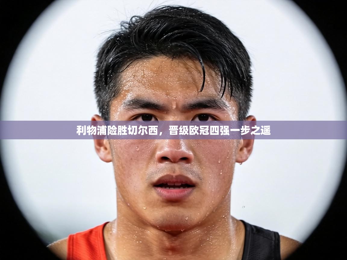 利物浦险胜切尔西，晋级欧冠四强一步之遥  第1张