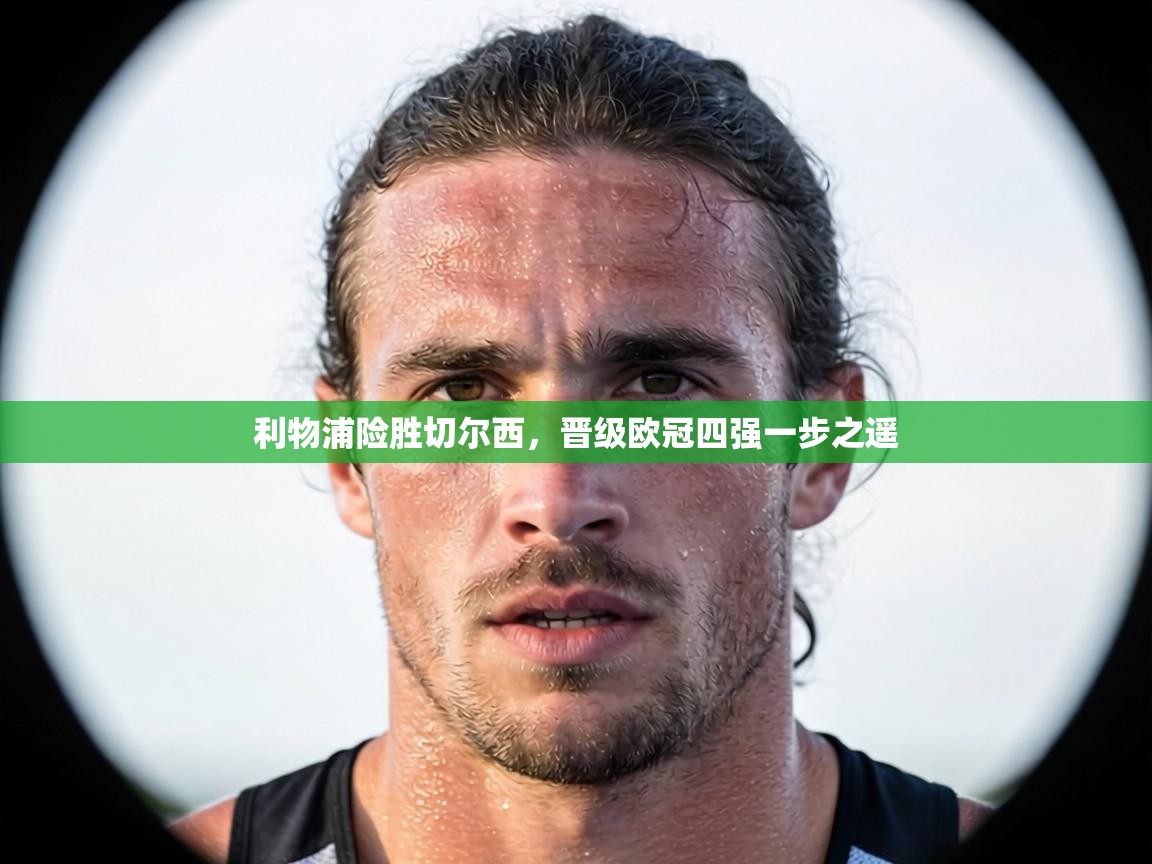 利物浦险胜切尔西，晋级欧冠四强一步之遥  第2张