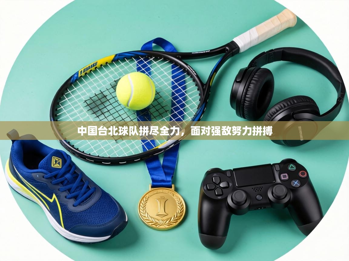 中国台北球队拼尽全力,面对强敌努力拼搏 第1张