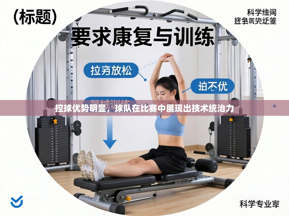 控球优势明显,球队在比赛中展现出技术统治力 第2张