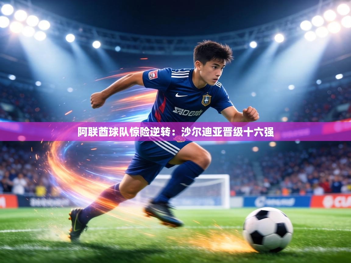 阿联酋球队惊险逆转:沙尔迪亚晋级十六强 第2张