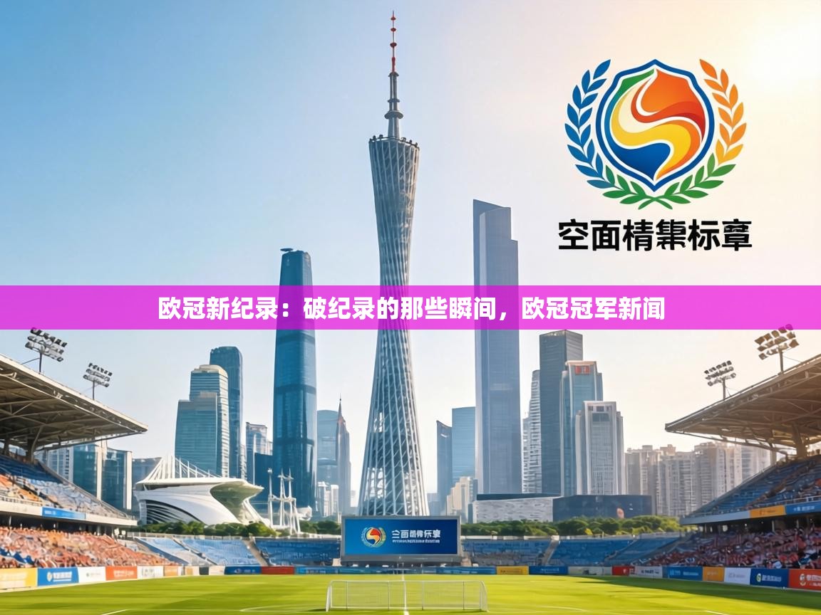 欧冠新纪录:破纪录的那些瞬间,欧冠冠军新闻 第2张